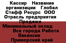 Кассир › Название организации ­ Глобал Стафф Ресурс, ООО › Отрасль предприятия ­ Продажи › Минимальный оклад ­ 30 000 - Все города Работа » Вакансии   . Приморский край,Владивосток г.